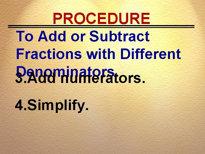 PROCEDURE To Add or Subtract Fractions with Different Denominators. 3. Add numerators. 4. Simplify.