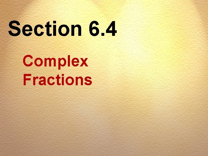 Section 6. 4 Complex Fractions 