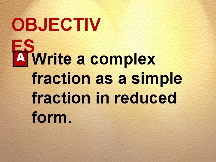 OBJECTIV ES A Write a complex fraction as a simple fraction in reduced form.
