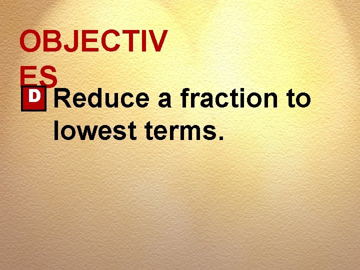 OBJECTIV ES D Reduce a fraction to lowest terms. 