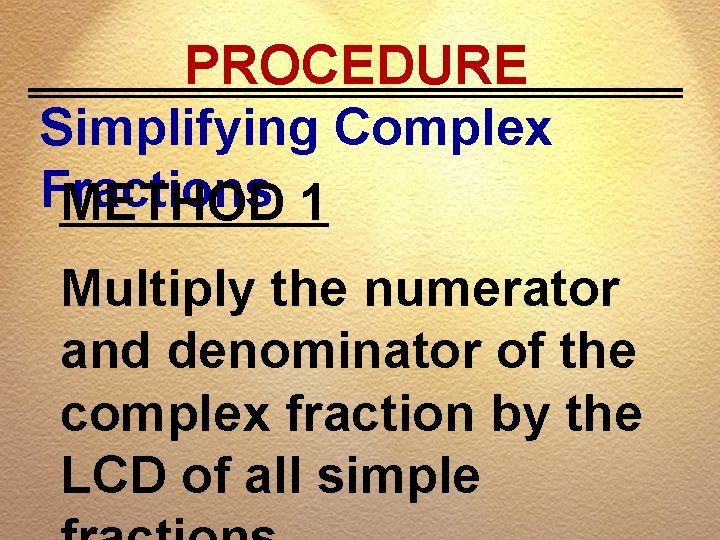 PROCEDURE Simplifying Complex Fractions METHOD 1 Multiply the numerator and denominator of the complex