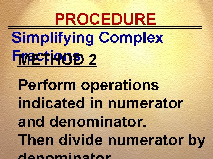 PROCEDURE Simplifying Complex Fractions METHOD 2 Perform operations indicated in numerator and denominator. Then