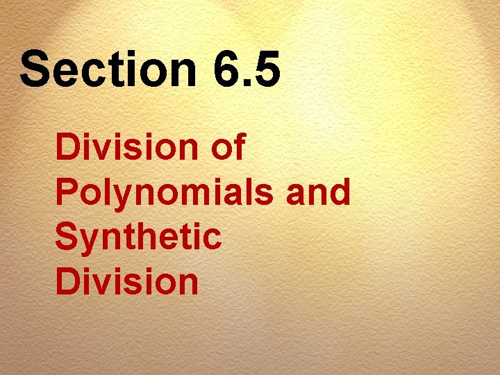 Section 6. 5 Division of Polynomials and Synthetic Division 