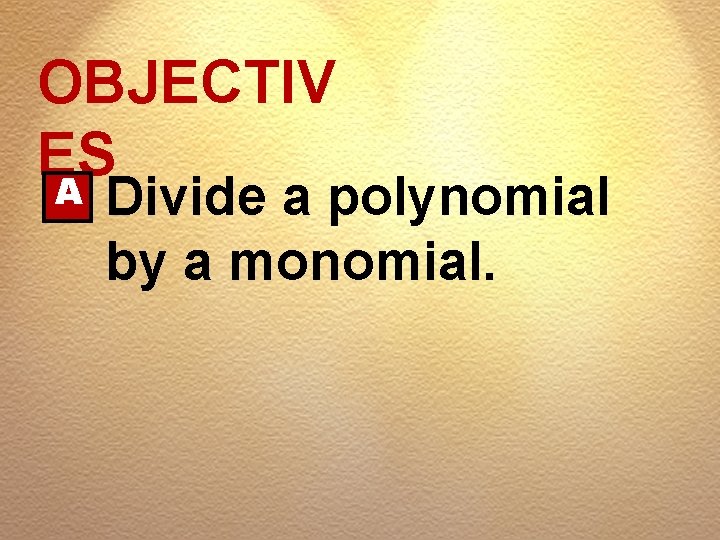 OBJECTIV ES A Divide a polynomial by a monomial. 