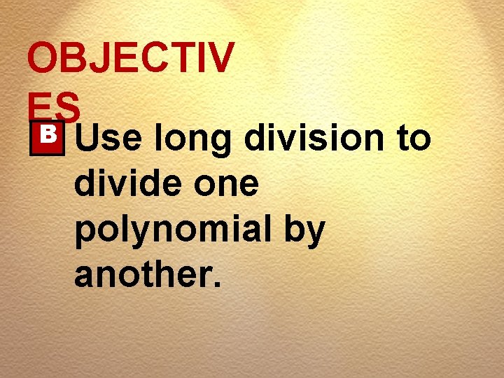 OBJECTIV ES B Use long division to divide one polynomial by another. 