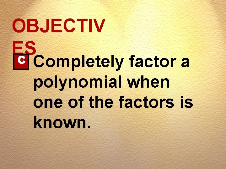 OBJECTIV ES C Completely factor a polynomial when one of the factors is known.