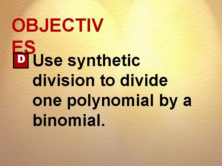 OBJECTIV ES D Use synthetic division to divide one polynomial by a binomial. 