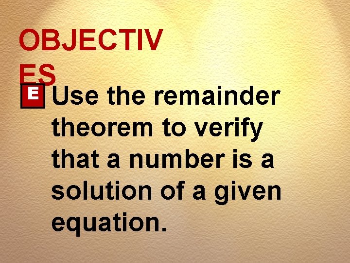 OBJECTIV ES E Use the remainder theorem to verify that a number is a