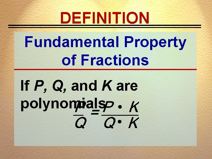 DEFINITION Fundamental Property of Fractions If P, Q, and K are polynomials 