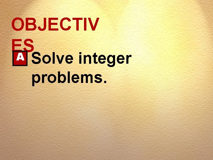 OBJECTIV ES A Solve integer problems. 