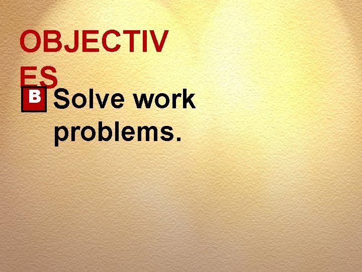 OBJECTIV ES B Solve work problems. 