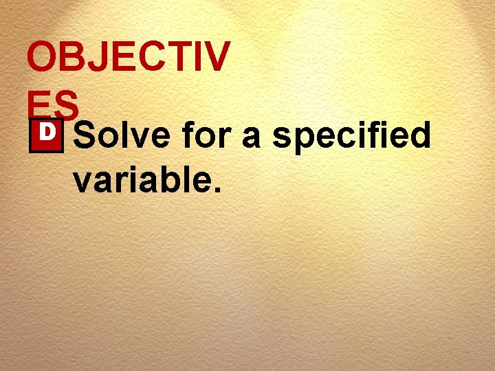 OBJECTIV ES D Solve for a specified variable. 
