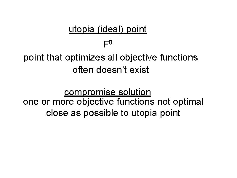 utopia (ideal) point F 0 point that optimizes all objective functions often doesn’t exist