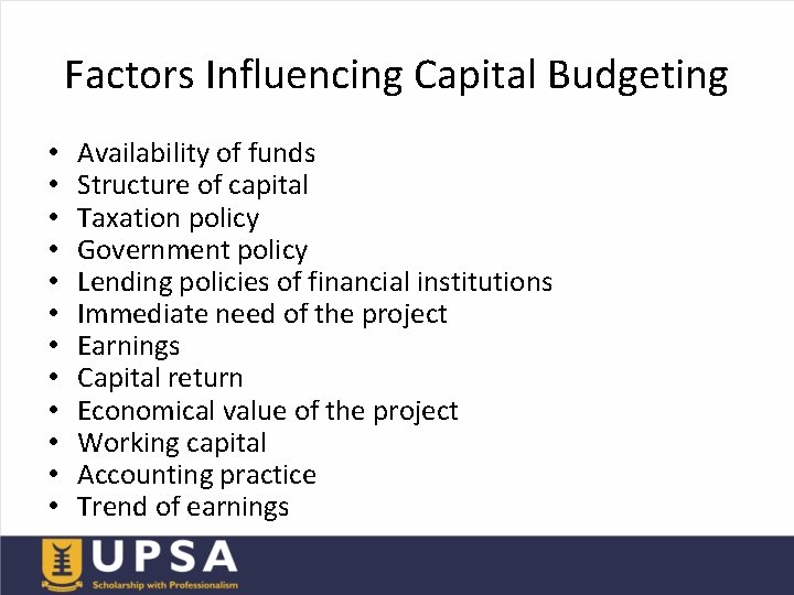 Factors Influencing Capital Budgeting • • • Availability of funds Structure of capital Taxation