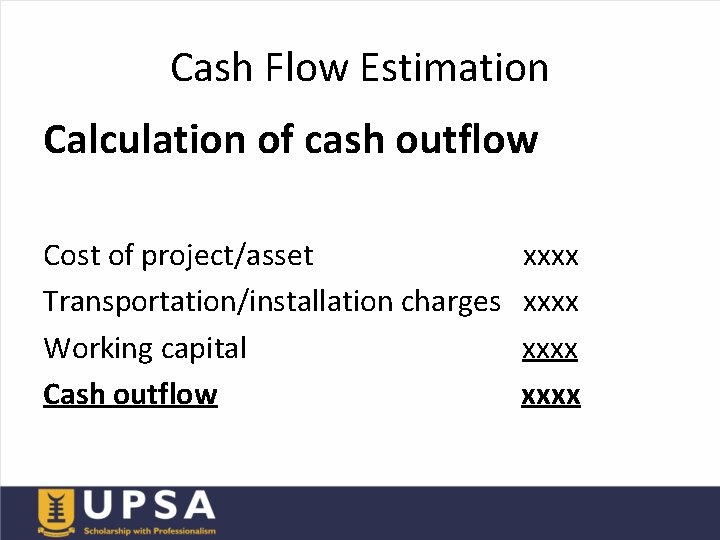 Cash Flow Estimation Calculation of cash outflow Cost of project/asset xxxx Transportation/installation charges xxxx