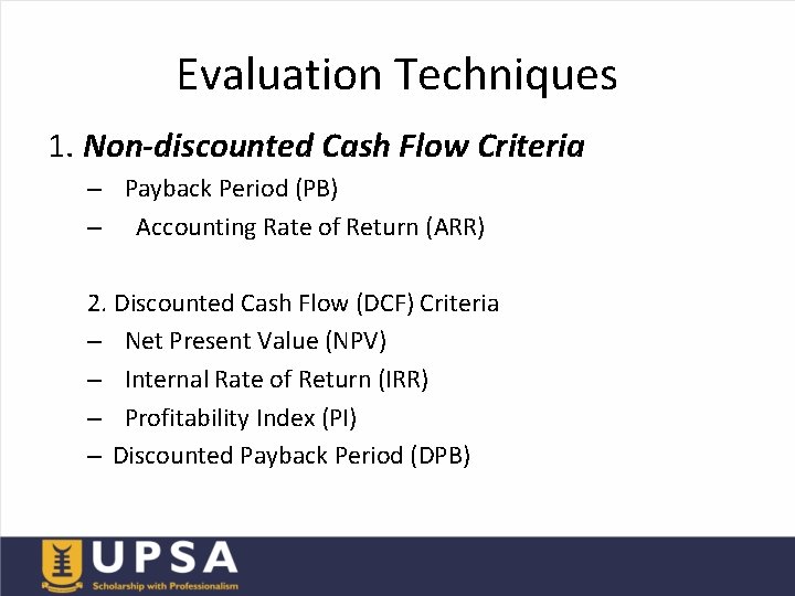 Evaluation Techniques 1. Non-discounted Cash Flow Criteria – Payback Period (PB) – Accounting Rate