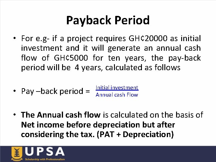 Payback Period • For e. g- if a project requires GH¢ 20000 as initial