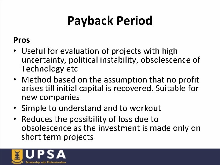 Payback Period Pros • Useful for evaluation of projects with high uncertainty, political instability,