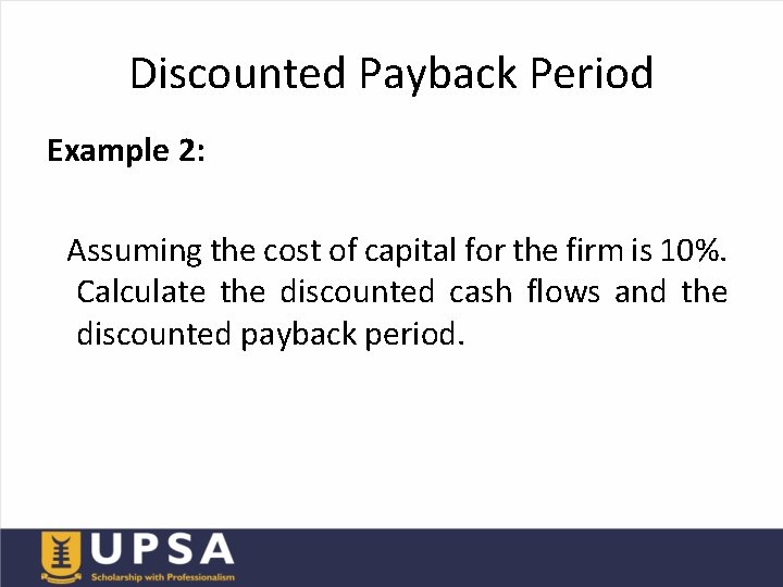 Discounted Payback Period Example 2: Assuming the cost of capital for the firm is