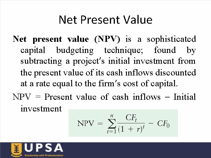 Net Present Value Net present value (NPV) is a sophisticated capital budgeting technique; found