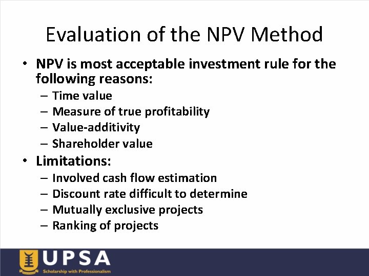 Evaluation of the NPV Method • NPV is most acceptable investment rule for the