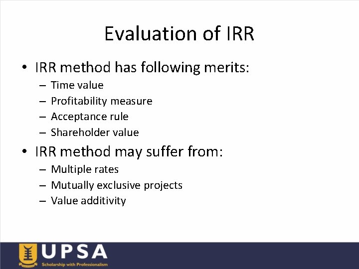 Evaluation of IRR • IRR method has following merits: – – Time value Profitability