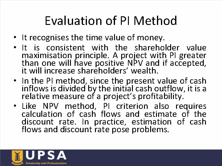 Evaluation of PI Method • It recognises the time value of money. • It