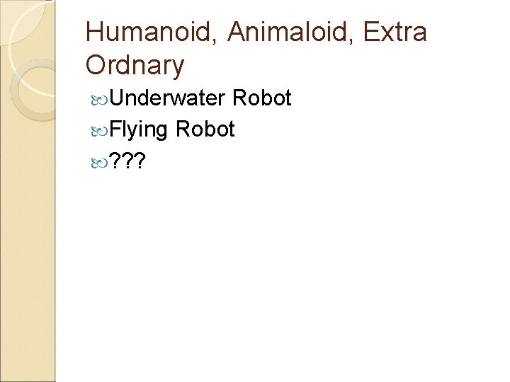 Humanoid, Animaloid, Extra Ordnary Underwater Robot Flying Robot ? ? ? 