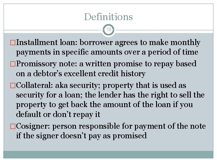 Definitions 18 �Installment loan: borrower agrees to make monthly payments in specific amounts over