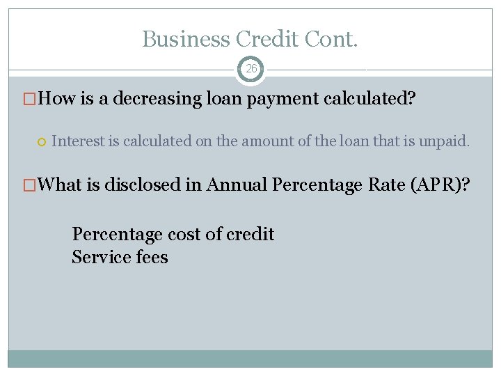 Business Credit Cont. 26 �How is a decreasing loan payment calculated? Interest is calculated