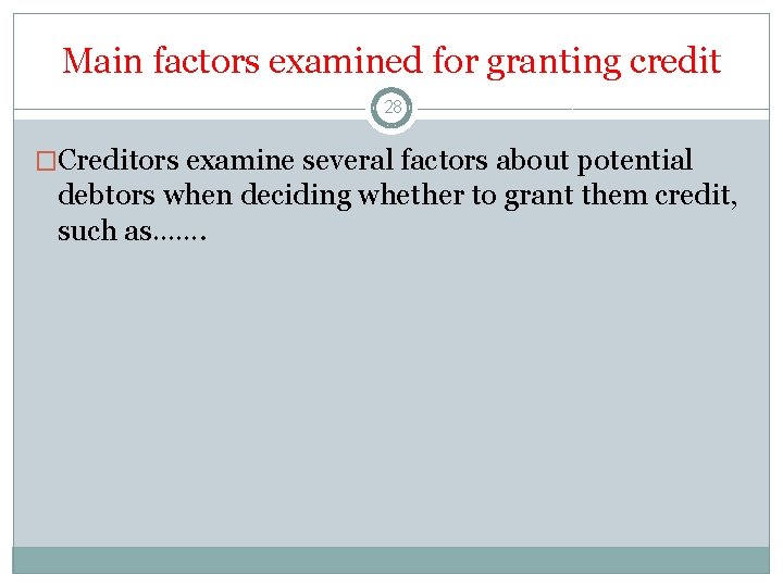 Main factors examined for granting credit 28 �Creditors examine several factors about potential debtors