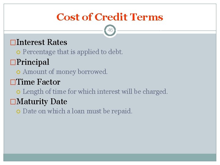 Cost of Credit Terms 46 �Interest Rates Percentage that is applied to debt. �Principal