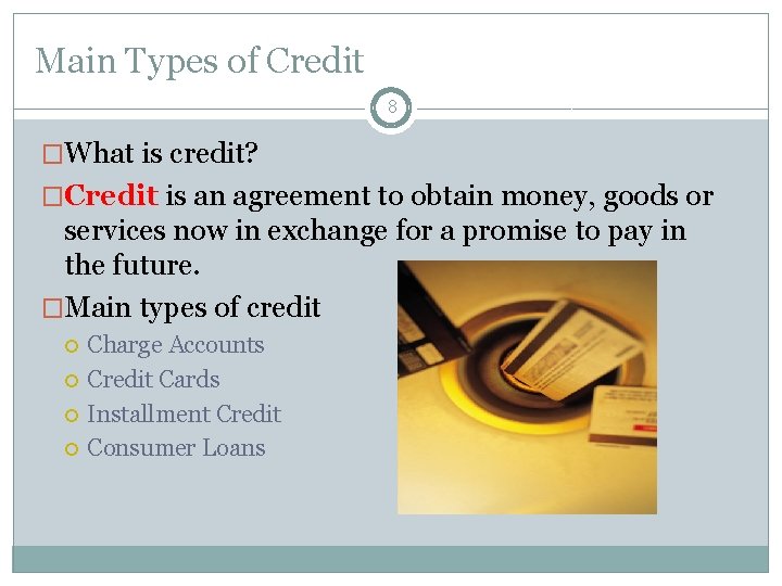 Main Types of Credit 8 �What is credit? �Credit is an agreement to obtain