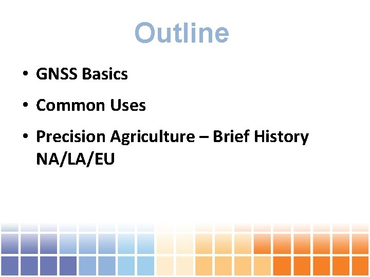 Outline • GNSS Basics • Common Uses • Precision Agriculture – Brief History NA/LA/EU