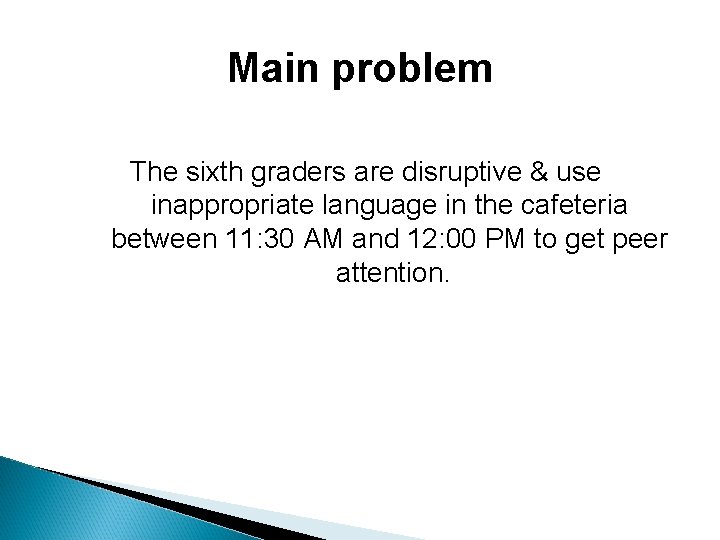 Main problem The sixth graders are disruptive & use inappropriate language in the cafeteria