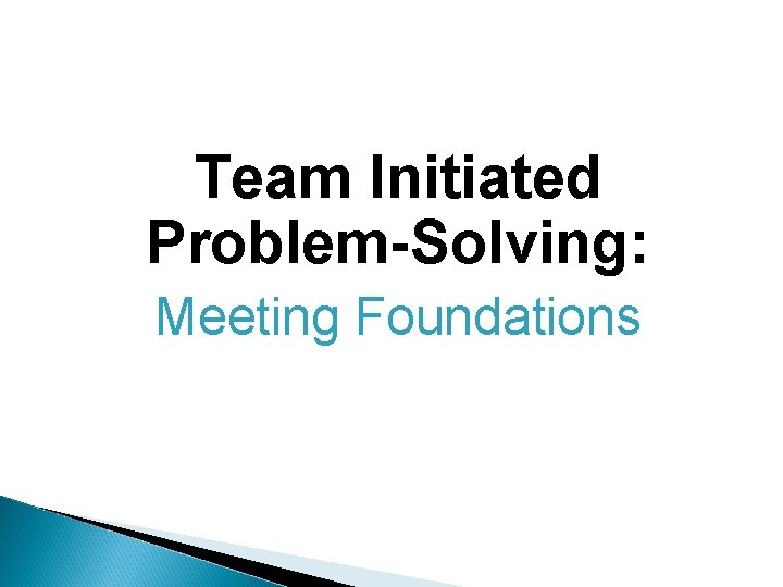 Team Initiated Problem-Solving: Meeting Foundations 