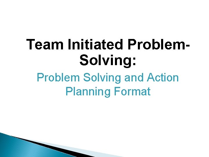 Team Initiated Problem. Solving: Problem Solving and Action Planning Format 