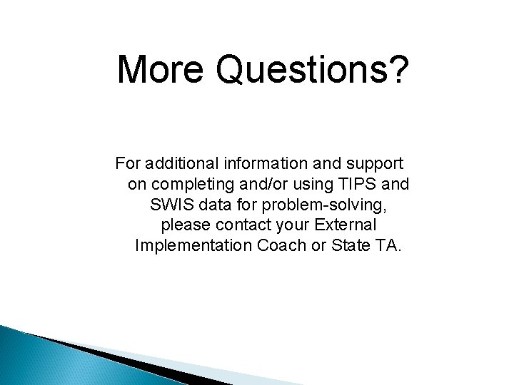 More Questions? For additional information and support on completing and/or using TIPS and SWIS
