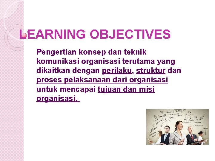 LEARNING OBJECTIVES Pengertian konsep dan teknik komunikasi organisasi terutama yang dikaitkan dengan perilaku, struktur LEARNING OBJECTIVES Pengertian konsep dan teknik komunikasi organisasi terutama yang dikaitkan dengan perilaku, struktur