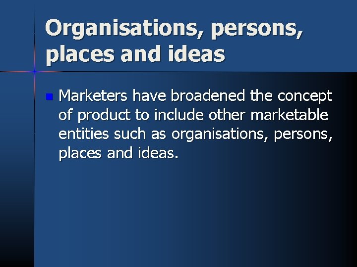Organisations, persons, places and ideas n Marketers have broadened the concept of product to