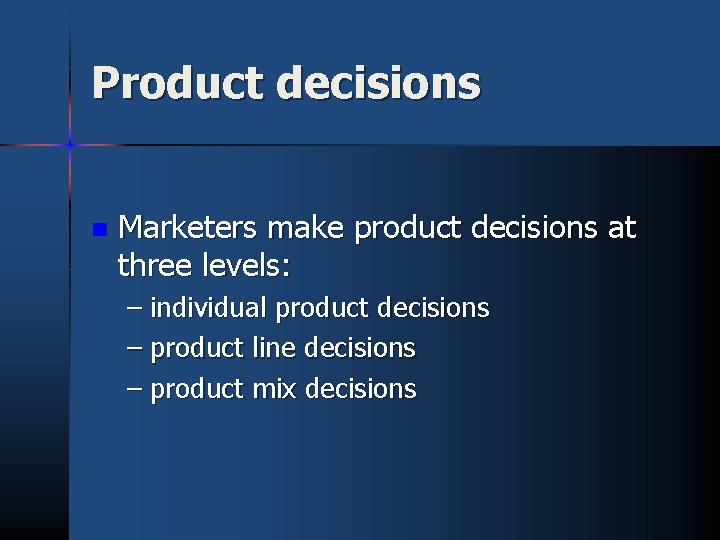 Product decisions n Marketers make product decisions at three levels: – individual product decisions