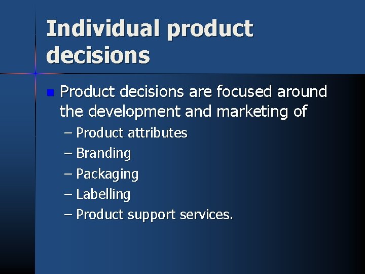 Individual product decisions n Product decisions are focused around the development and marketing of