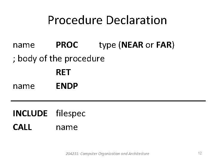 Procedure Declaration name PROC type (NEAR or FAR) ; body of the procedure RET Procedure Declaration name PROC type (NEAR or FAR) ; body of the procedure RET