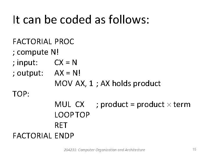 It can be coded as follows: FACTORIAL PROC ; compute N! ; input: CX