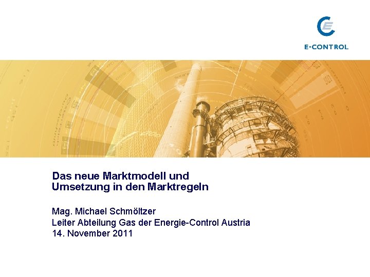 Das neue Marktmodell und Umsetzung in den Marktregeln Mag. Michael Schmöltzer Leiter Abteilung Gas