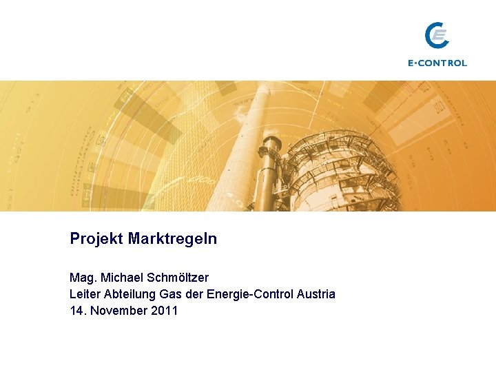 Projekt Marktregeln Mag. Michael Schmöltzer Leiter Abteilung Gas der Energie-Control Austria 14. November 2011