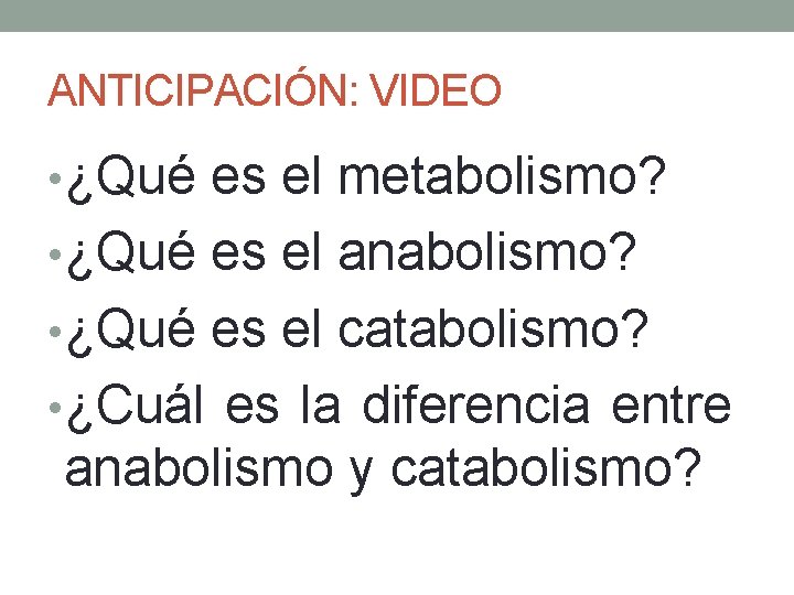ANTICIPACIÓN: VIDEO • ¿Qué es el metabolismo? • ¿Qué es el anabolismo? • ¿Qué