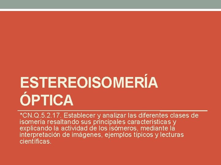 ESTEREOISOMERÍA ÓPTICA *CN. Q. 5. 2. 17. Establecer y analizar las diferentes clases de