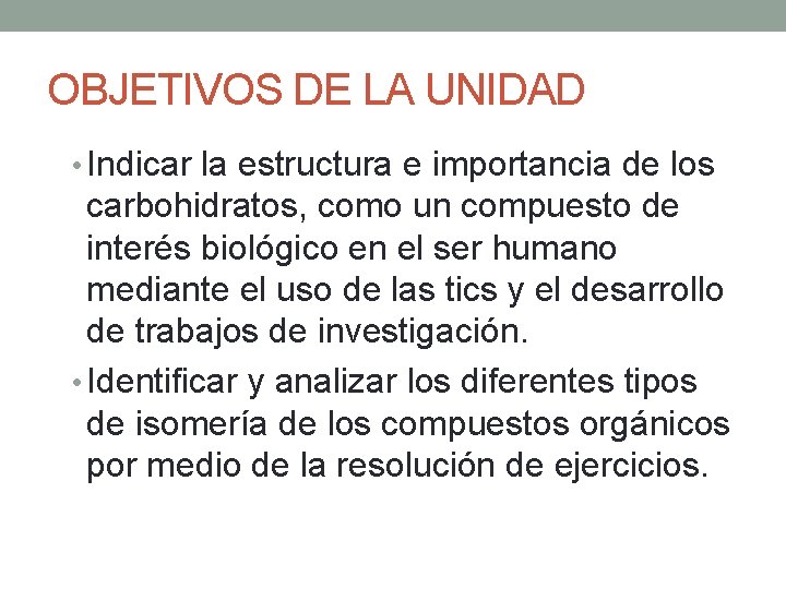 OBJETIVOS DE LA UNIDAD • Indicar la estructura e importancia de los carbohidratos, como