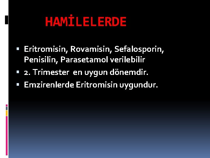 HAMİLELERDE Eritromisin, Rovamisin, Sefalosporin, Penisilin, Parasetamol verilebilir 2. Trimester en uygun dönemdir. Emzirenlerde Eritromisin